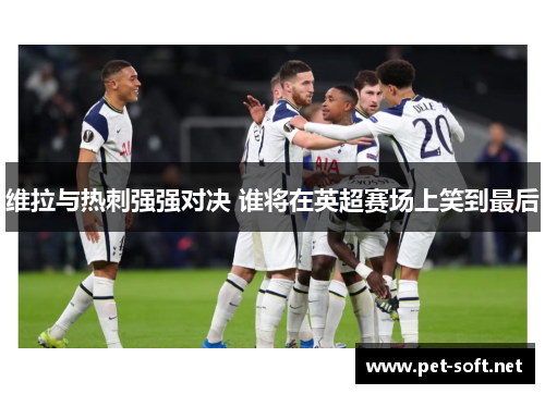 维拉与热刺强强对决 谁将在英超赛场上笑到最后