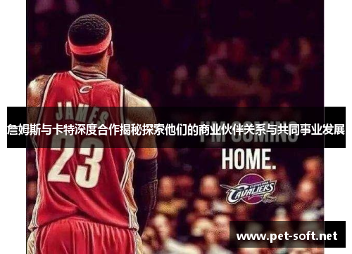 詹姆斯与卡特深度合作揭秘探索他们的商业伙伴关系与共同事业发展 詹姆斯与卡特深度合作揭秘探索他们的商业伙伴关系与共同事业发展