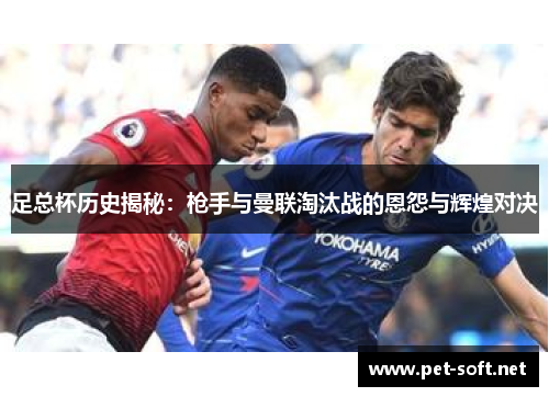 足总杯历史揭秘:枪手与曼联淘汰战的恩怨与辉煌对决 足总杯历史揭秘:枪手与曼联淘汰战的恩怨与辉煌对决