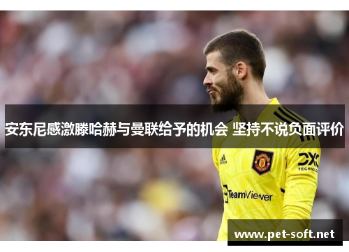 安东尼感激滕哈赫与曼联给予的机会 坚持不说负面评价