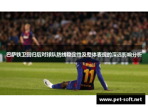 巴萨铁卫回归后对球队防线稳定性及整体表现的深远影响分析